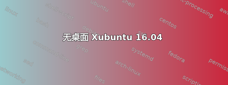 无桌面 Xubuntu 16.04