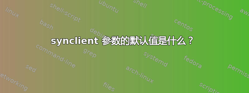 synclient 参数的默认值是什么？