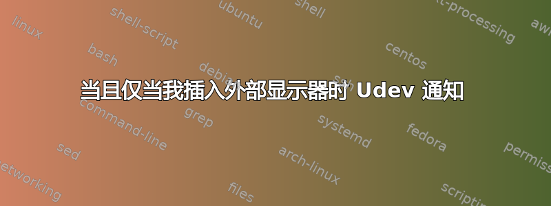 当且仅当我插入外部显示器时 Udev 通知