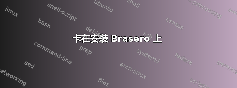 卡在安装 Brasero 上