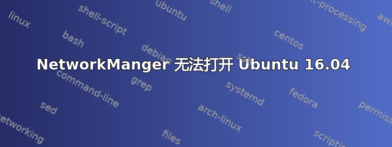 NetworkManger 无法打开 Ubuntu 16.04