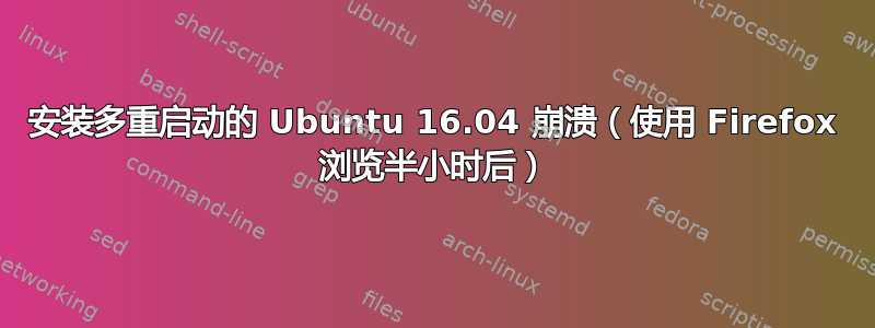 安装多重启动的 Ubuntu 16.04 崩溃（使用 Firefox 浏览半小时后）