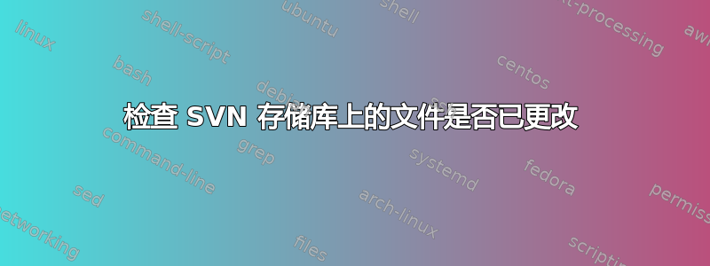 检查 SVN 存储库上的文件是否已更改