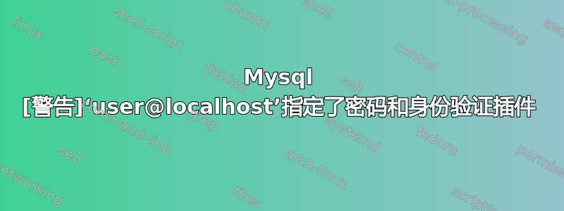 Mysql [警告]‘user@localhost’指定了密码和身份验证插件