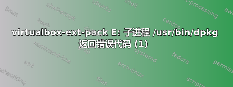 virtualbox-ext-pack E: 子进程 /usr/bin/dpkg 返回错误代码 (1) 