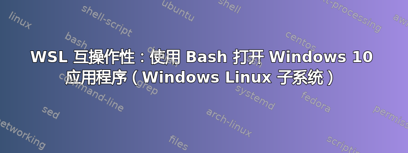 WSL 互操作性：使用 Bash 打开 Windows 10 应用程序（Windows Linux 子系统）