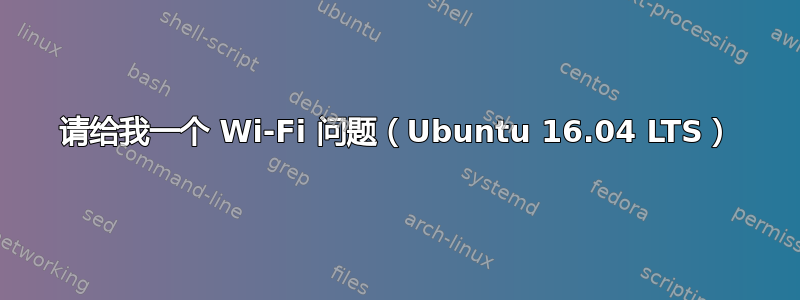 请给我一个 Wi-Fi 问题（Ubuntu 16.04 LTS）