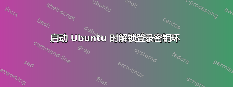 启动 Ubuntu 时解锁登录密钥环