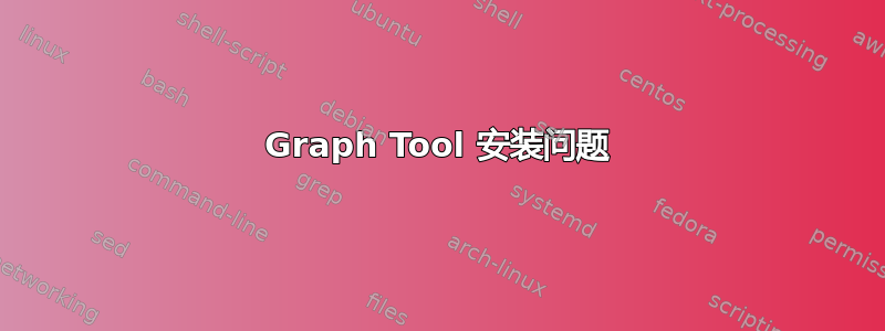 Graph Tool 安装问题