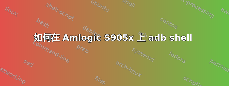 如何在 Amlogic S905x 上 adb shell