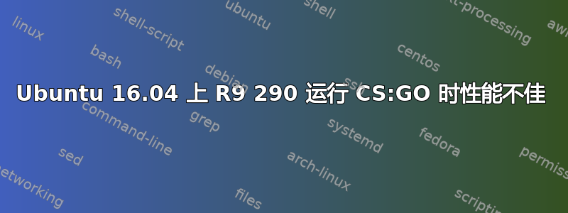 Ubuntu 16.04 上 R9 290 运行 CS:GO 时性能不佳