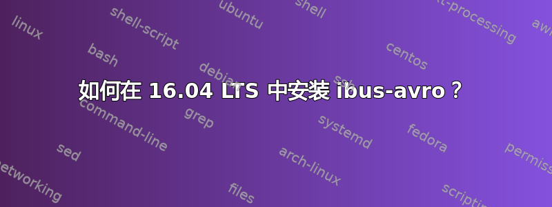 如何在 16.04 LTS 中安装 ibus-avro？