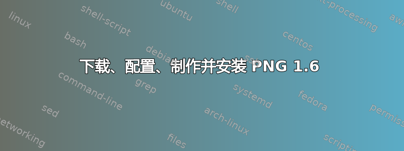 下载、配置、制作并安装 PNG 1.6