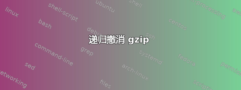 递归撤消 gzip