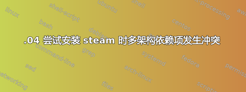 14.04 尝试安装 steam 时多架构依赖项发生冲突