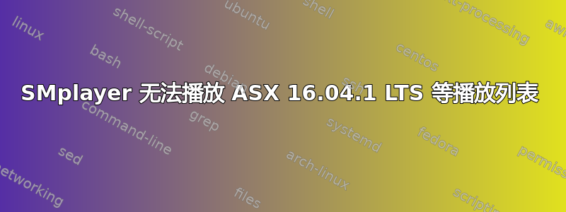 SMplayer 无法播放 ASX 16.04.1 LTS 等播放列表