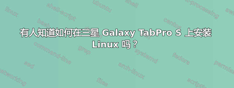 有人知道如何在三星 Galaxy TabPro S 上安装 Linux 吗？