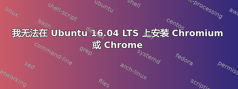 我无法在 Ubuntu 16.04 LTS 上安装 Chromium 或 Chrome