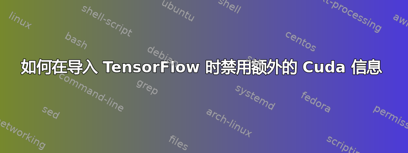 如何在导入 TensorFlow 时禁用额外的 Cuda 信息