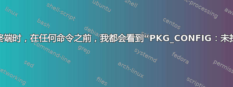 当我打开终端时，在任何命令之前，我都会看到“PKG_CONFIG：未找到命令”