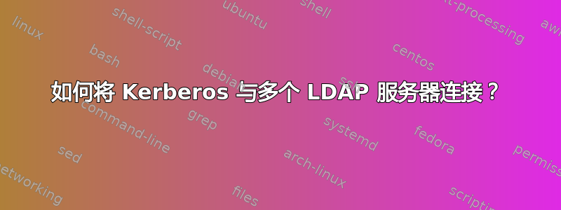 如何将 Kerberos 与多个 LDAP 服务器连接？