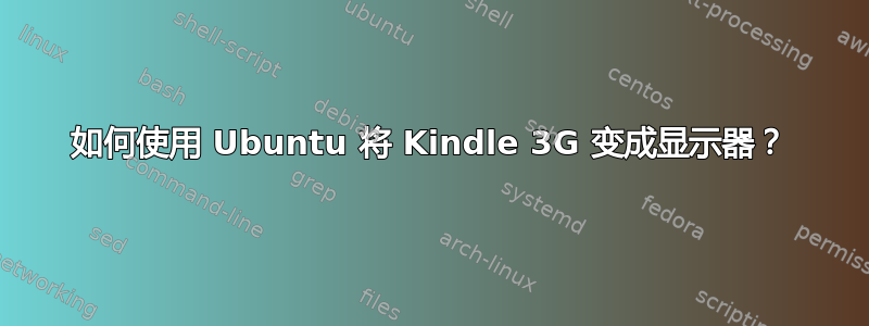 如何使用 Ubuntu 将 Kindle 3G 变成显示器？