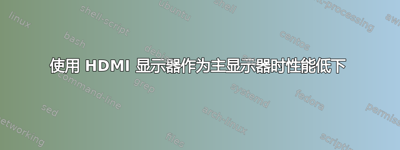 使用 HDMI 显示器作为主显示器时性能低下