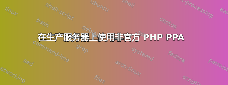 在生产服务器上使用非官方 PHP PPA 