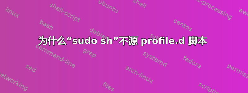 为什么“sudo sh”不源 profile.d 脚本