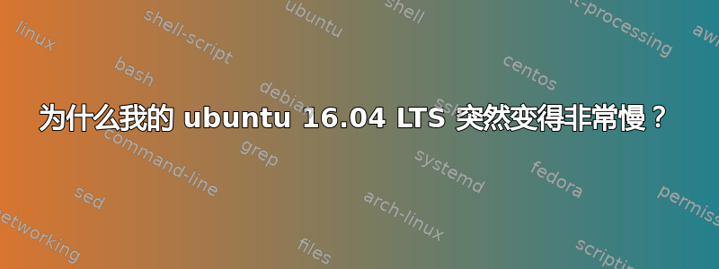 为什么我的 ubuntu 16.04 LTS 突然变得非常慢？