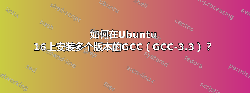 如何在Ubuntu 16上安装多个版本的GCC（GCC-3.3）？