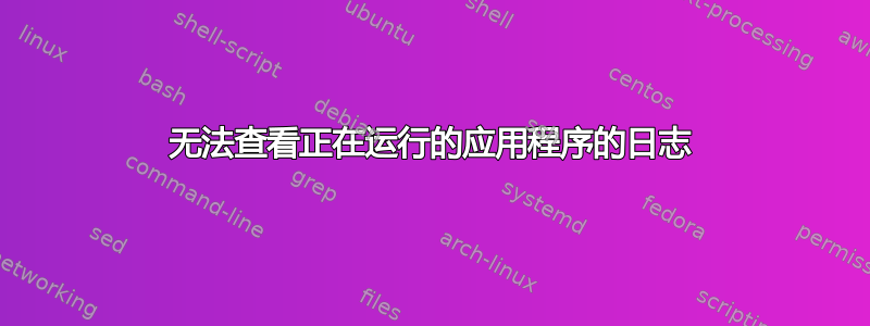 无法查看正在运行的应用程序的日志