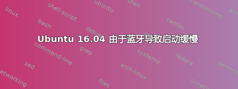 Ubuntu 16.04 由于蓝牙导致启动缓慢