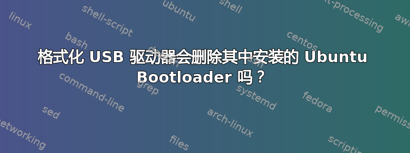 格式化 USB 驱动器会删除其中安装的 Ubuntu Bootloader 吗？