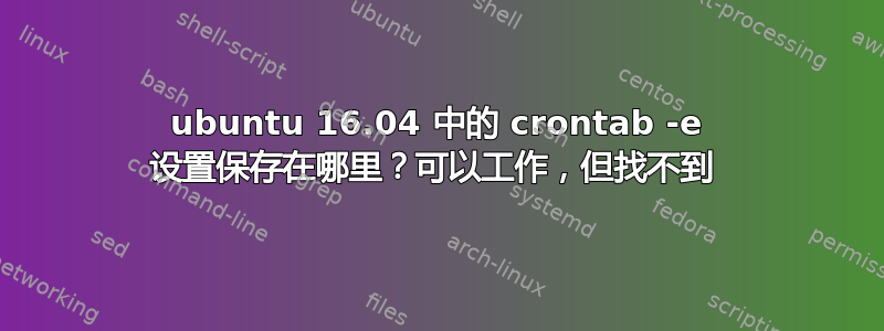 ubuntu 16.04 中的 crontab -e 设置保存在哪里？可以工作，但找不到 