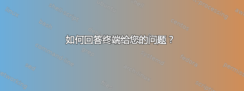 如何回答终端给您的问题？