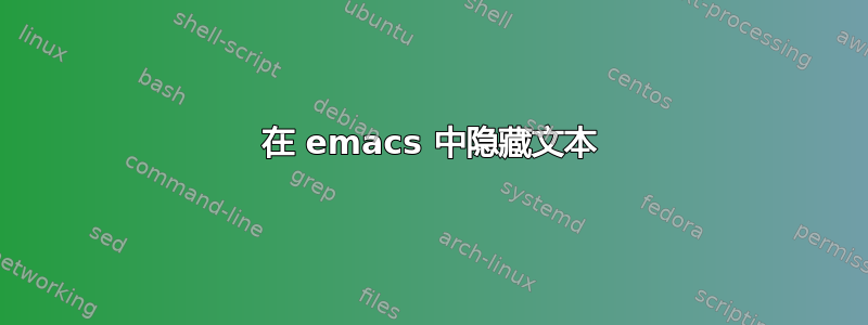 在 emacs 中隐藏文本