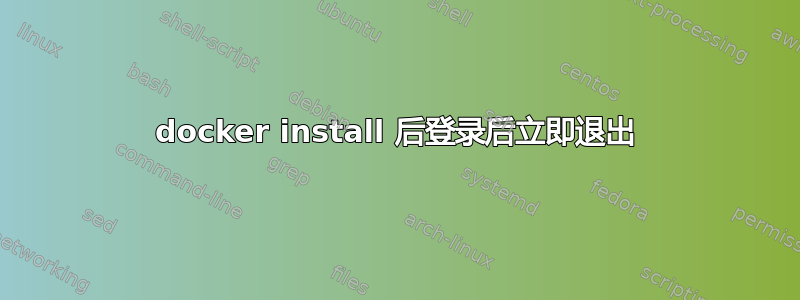 docker install 后登录后立即退出