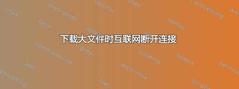 下载大文件时互联网断开连接