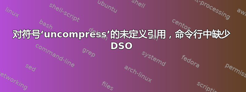 对符号‘uncompress’的未定义引用，命令行中缺少 DSO