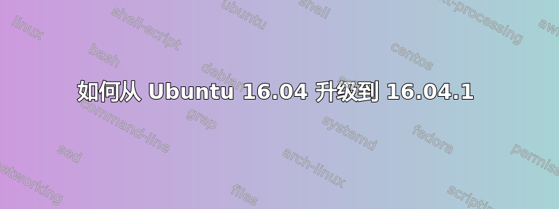 如何从 Ubuntu 16.04 升级到 16.04.1