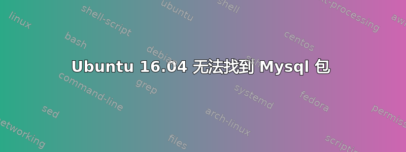 Ubuntu 16.04 无法找到 Mysql 包