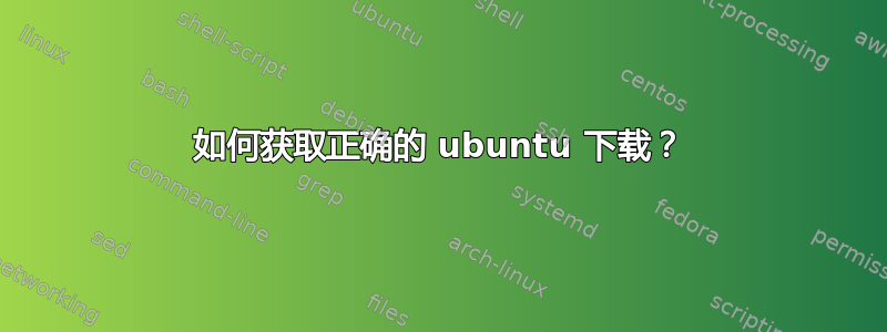 如何获取正确的 ubuntu 下载？