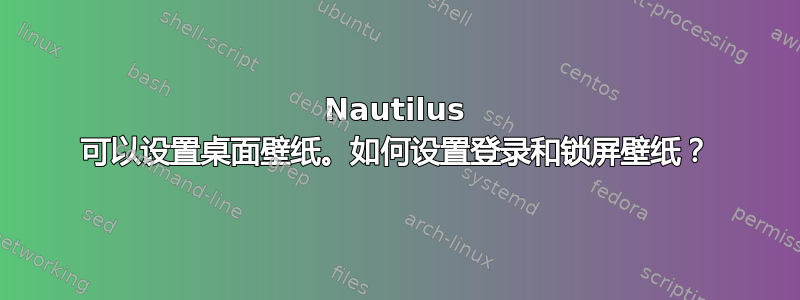 Nautilus 可以设置桌面壁纸。如何设置登录和锁屏壁纸？