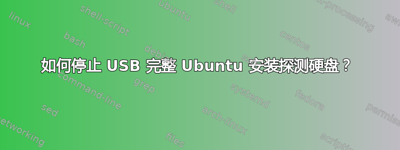 如何停止 USB 完整 Ubuntu 安装探测硬盘？