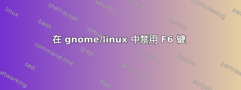 在 gnome/linux 中禁用 F6 键