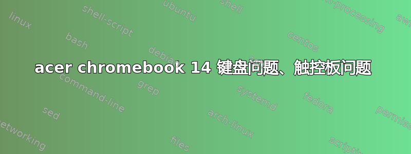 acer chromebook 14 键盘问题、触控板问题