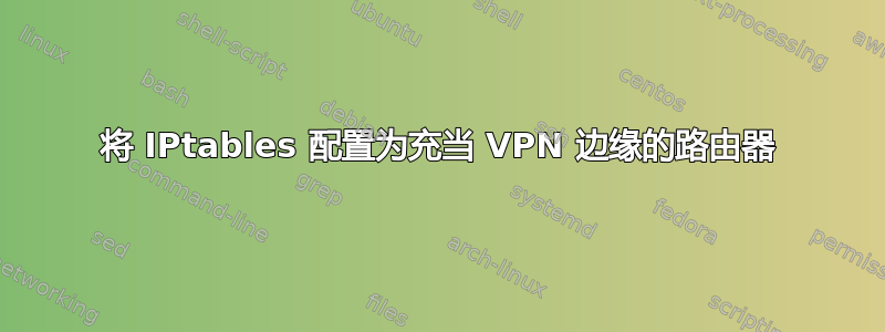 将 IPtables 配置为充当 VPN 边缘的路由器