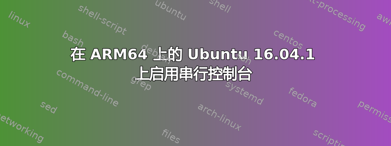 在 ARM64 上的 Ubuntu 16.04.1 上启用串行控制台