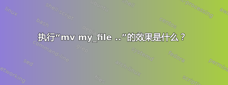 执行“mv my_file ..”的效果是什么？